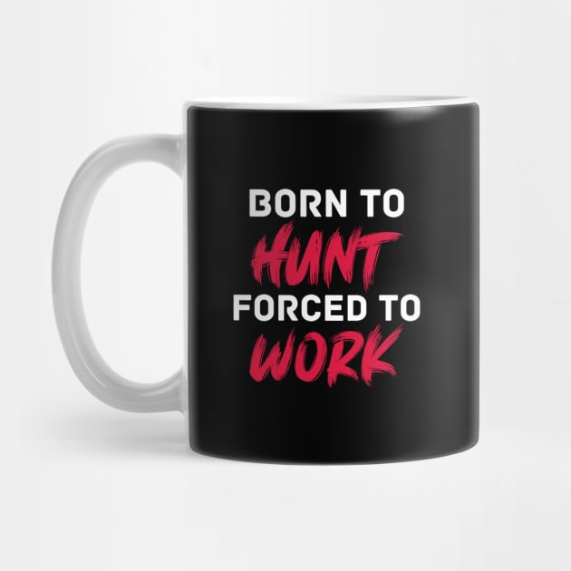 Born to hunt forced to work by inspiringtee